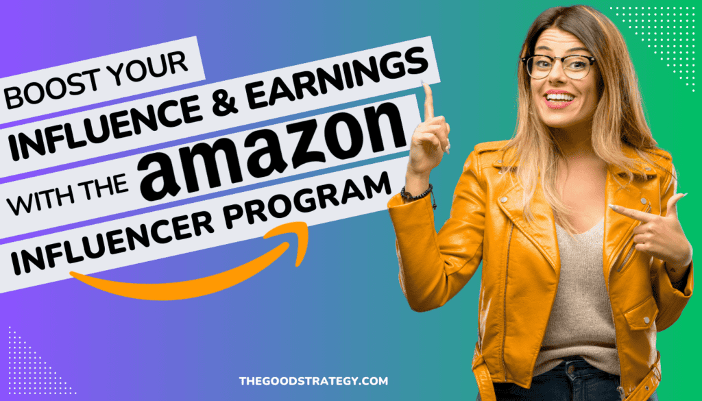 Amazon Influencer Program - Maximize your Earnings - The Good Strategy