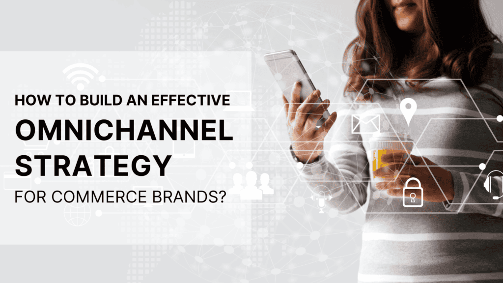 How to build an effective omnichannel strategy for commerce brands